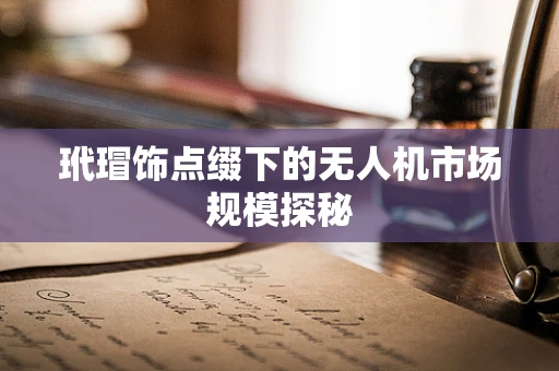 玳瑁饰点缀下的无人机市场规模探秘