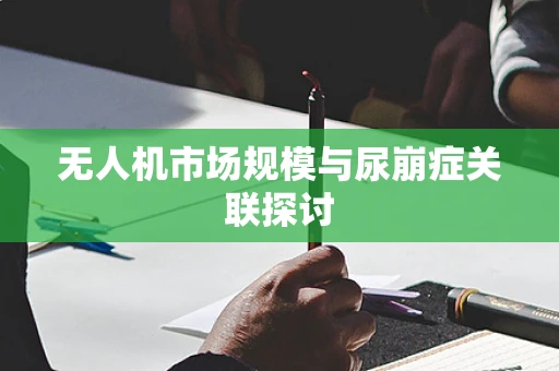 无人机市场规模与尿崩症关联探讨