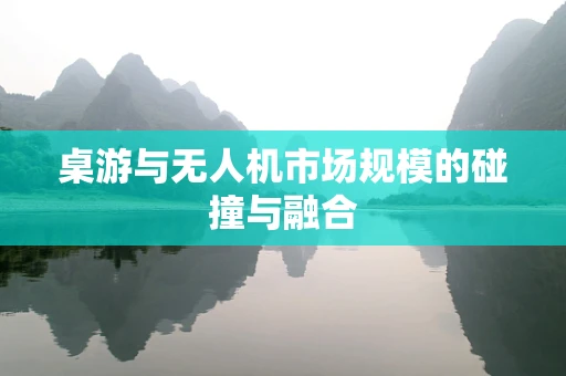 桌游与无人机市场规模的碰撞与融合
