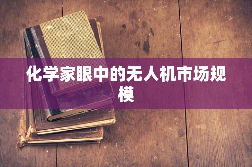 化学家眼中的无人机市场规模