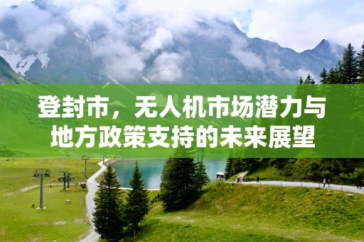 登封市，无人机市场潜力与地方政策支持的未来展望