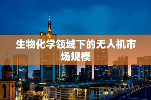 生物化学领域下的无人机市场规模