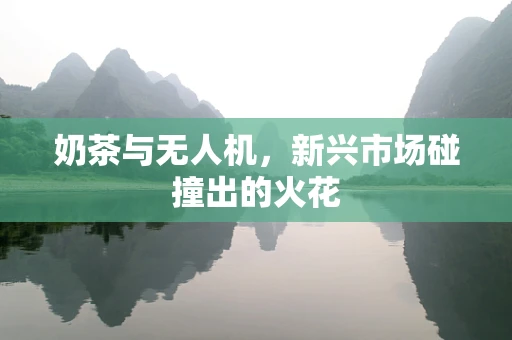 奶茶与无人机，新兴市场碰撞出的火花