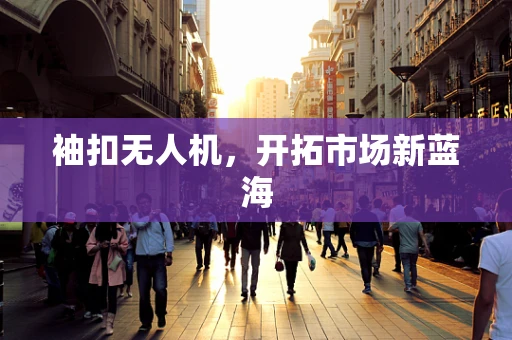 袖扣无人机，开拓市场新蓝海