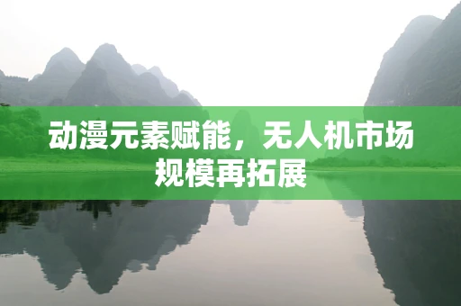 动漫元素赋能，无人机市场规模再拓展