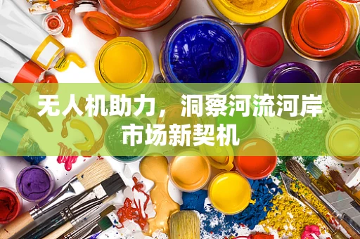 无人机助力，洞察河流河岸市场新契机