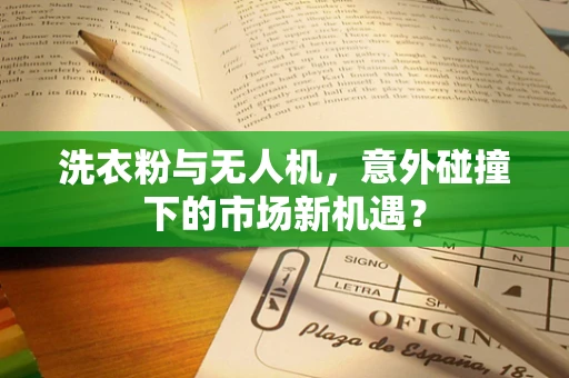 洗衣粉与无人机，意外碰撞下的市场新机遇？