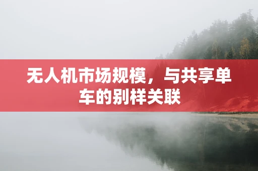 无人机市场规模，与共享单车的别样关联