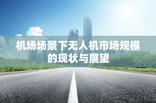 机场场景下无人机市场规模的现状与展望