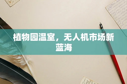 植物园温室，无人机市场新蓝海