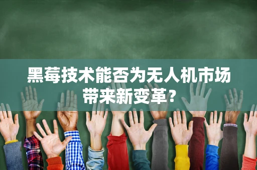 黑莓技术能否为无人机市场带来新变革？