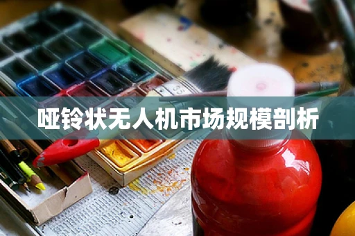 哑铃状无人机市场规模剖析