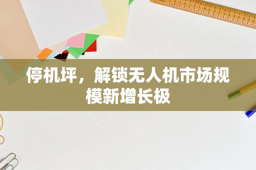 停机坪，解锁无人机市场规模新增长极