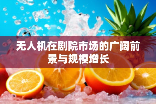 无人机在剧院市场的广阔前景与规模增长