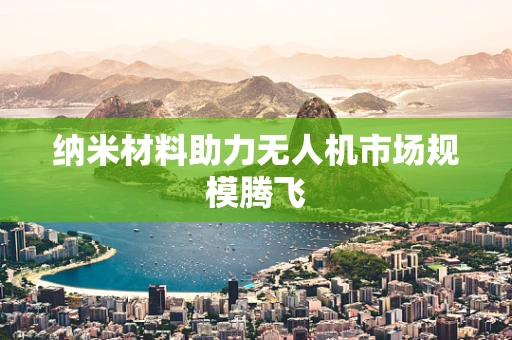 纳米材料助力无人机市场规模腾飞