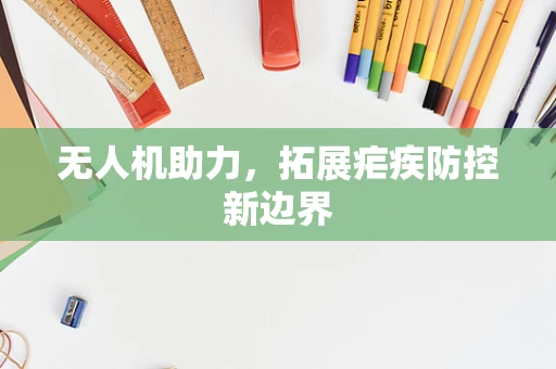 无人机助力，拓展疟疾防控新边界