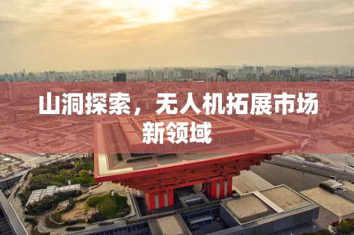 山洞探索，无人机拓展市场新领域
