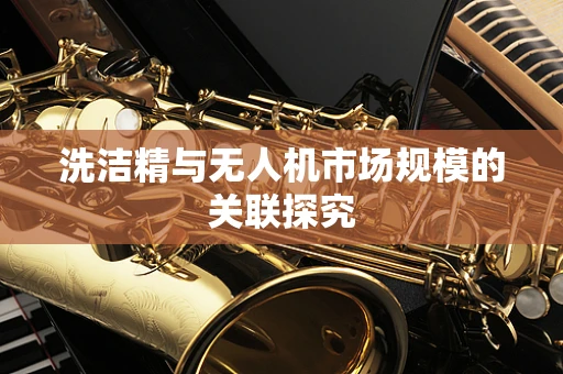 洗洁精与无人机市场规模的关联探究