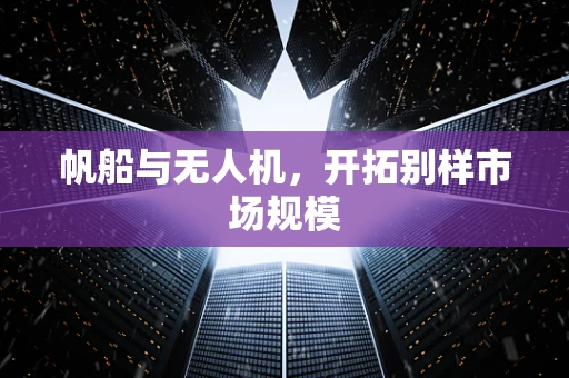 帆船与无人机，开拓别样市场规模