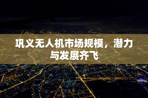 巩义无人机市场规模，潜力与发展齐飞