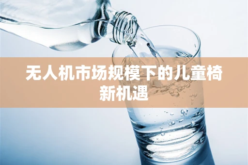 无人机市场规模下的儿童椅新机遇