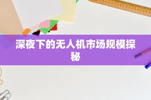 深夜下的无人机市场规模探秘