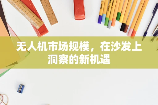 无人机市场规模，在沙发上洞察的新机遇