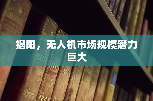 揭阳，无人机市场规模潜力巨大