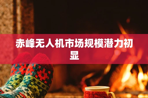 赤峰无人机市场规模潜力初显