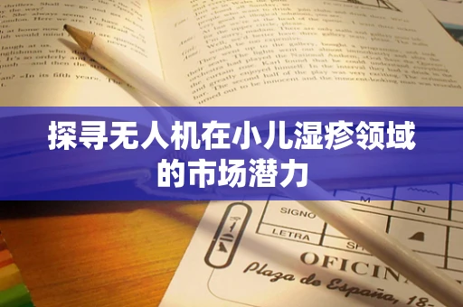 探寻无人机在小儿湿疹领域的市场潜力