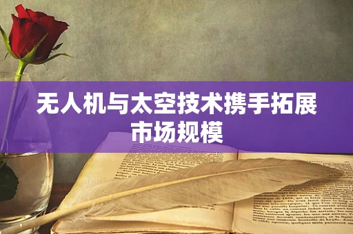 无人机与太空技术携手拓展市场规模