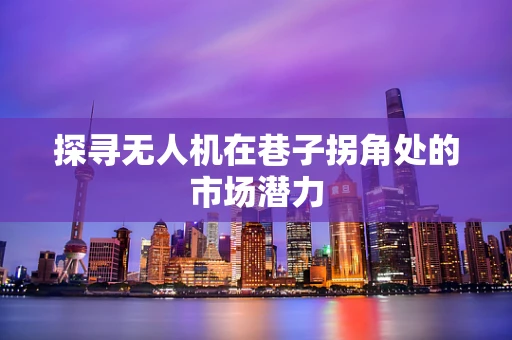 探寻无人机在巷子拐角处的市场潜力