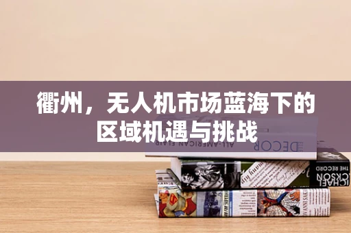 衢州，无人机市场蓝海下的区域机遇与挑战