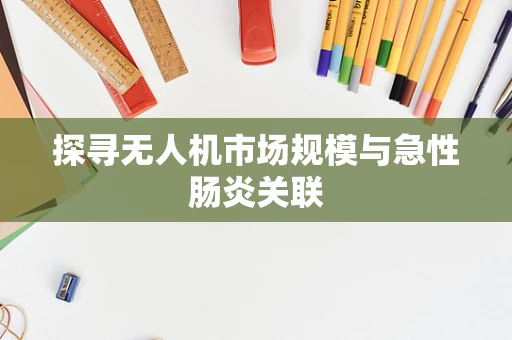 探寻无人机市场规模与急性肠炎关联
