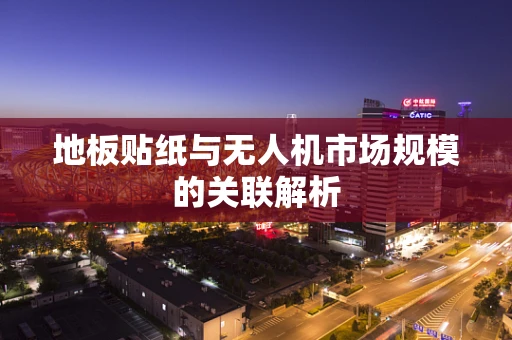 地板贴纸与无人机市场规模的关联解析