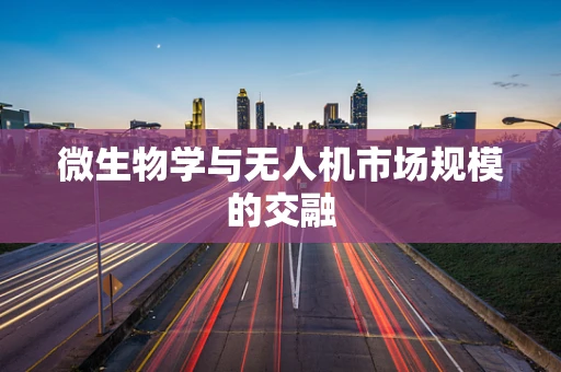微生物学与无人机市场规模的交融