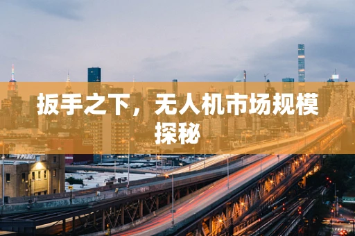 扳手之下，无人机市场规模探秘