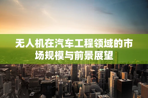 无人机在汽车工程领域的市场规模与前景展望