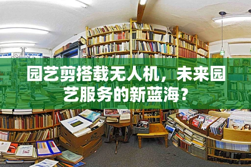 园艺剪搭载无人机，未来园艺服务的新蓝海？