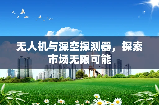 无人机与深空探测器，探索市场无限可能