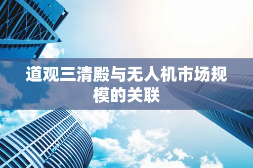 道观三清殿与无人机市场规模的关联