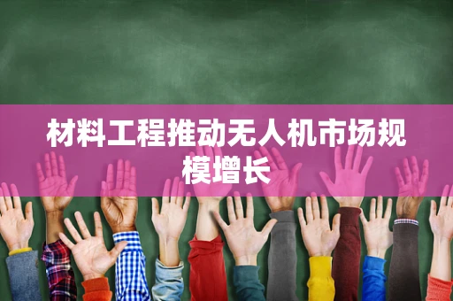 材料工程推动无人机市场规模增长