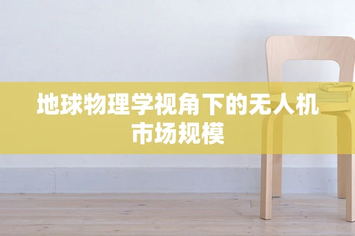 地球物理学视角下的无人机市场规模