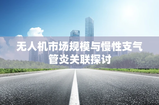 无人机市场规模与慢性支气管炎关联探讨