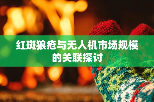 红斑狼疮与无人机市场规模的关联探讨