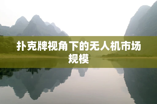 扑克牌视角下的无人机市场规模
