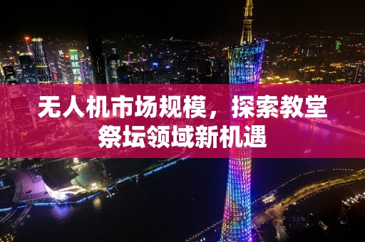 无人机市场规模，探索教堂祭坛领域新机遇