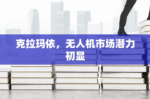 克拉玛依，无人机市场潜力初显
