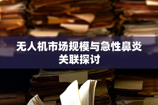 无人机市场规模与急性鼻炎关联探讨
