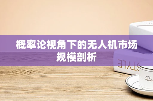 概率论视角下的无人机市场规模剖析